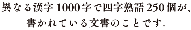 異なる漢字1,000字で四字熟語250個が、書かれている文章のことです。